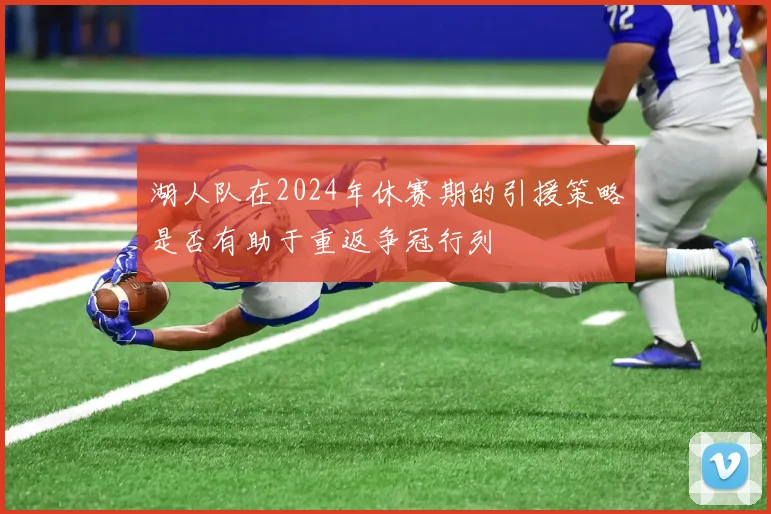 湖人队在2024年休赛期的引援策略是否有助于重返争冠行列