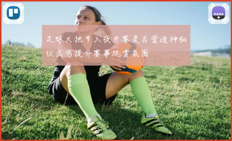 足球火把节入夜开赛是否营造神秘仪式感提升赛事观赏氛围