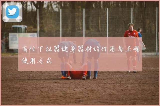 高位下拉器健身器材的作用与正确使用方式