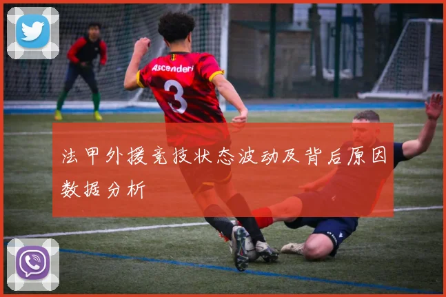 法甲外援竞技状态波动及背后原因数据分析