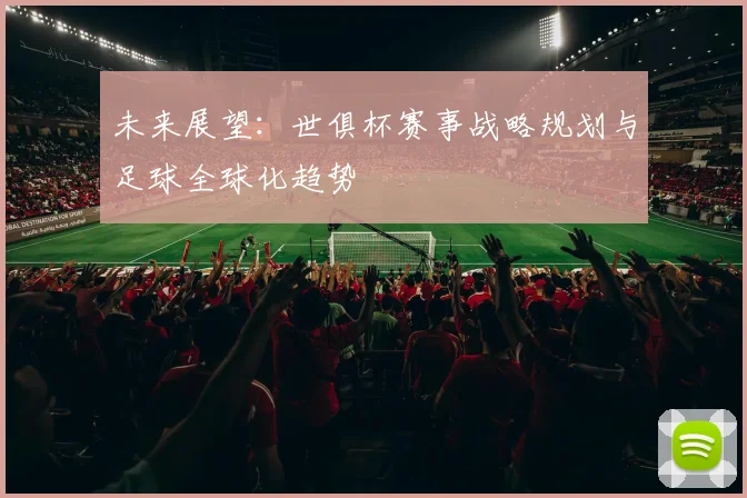 未来展望:世俱杯赛事战略规划与足球全球化趋势