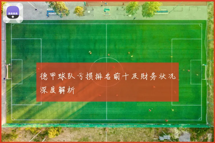 德甲球队亏损排名前十及财务状况深度解析
