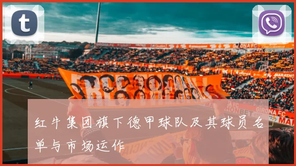 红牛集团旗下德甲球队及其球员名单与市场运作