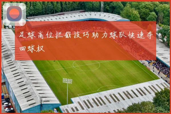 足球高位拦截技巧助力球队快速夺回球权
