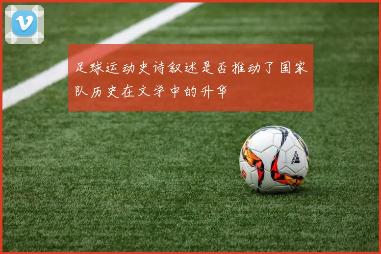 足球运动史诗叙述是否推动了国家队历史在文学中的升华