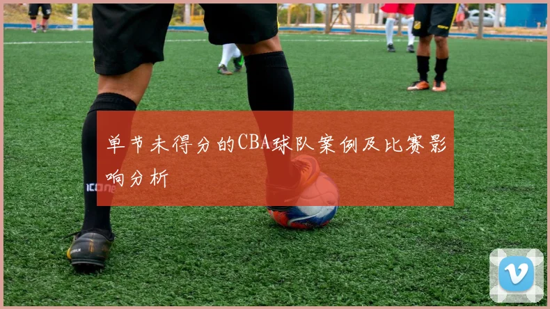 单节未得分的CBA球队案例及比赛影响分析